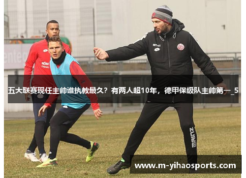 五大联赛现任主帅谁执教最久？有两人超10年，德甲保级队主帅第一_5