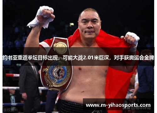 约书亚重返拳坛目标出现，可能大战2.01米巨汉，对手获奥运会金牌