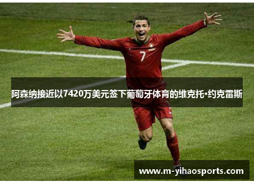 阿森纳接近以7420万美元签下葡萄牙体育的维克托·约克雷斯