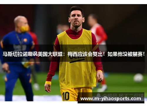 马斯切拉诺嘲讽美国大联盟：梅西应该会复出！如果他没被禁赛！
